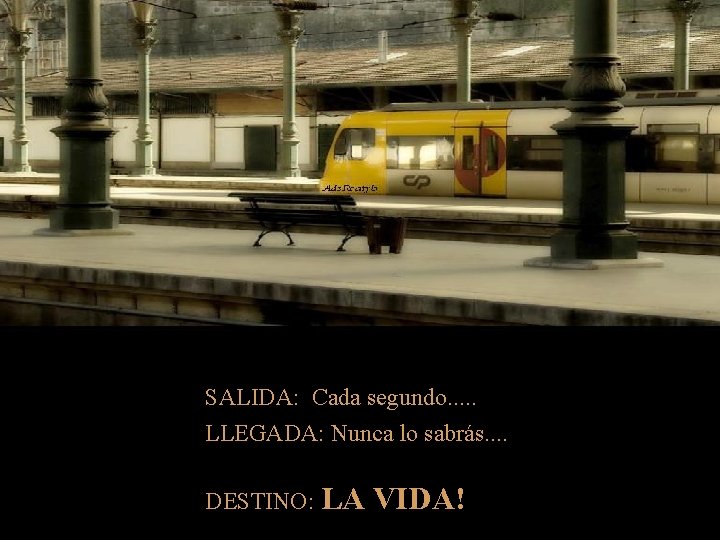 SALIDA: Cada segundo. . . LLEGADA: Nunca lo sabrás. . DESTINO: LA VIDA! 