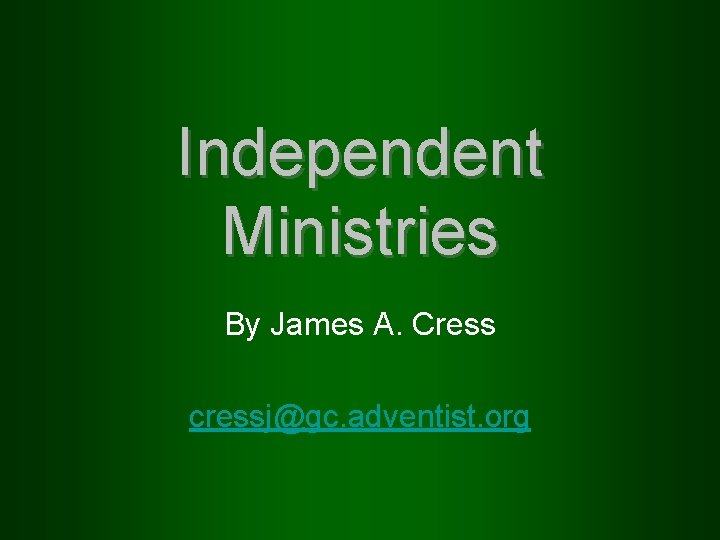 Independent Ministries By James A. Cress cressj@gc. adventist. org 