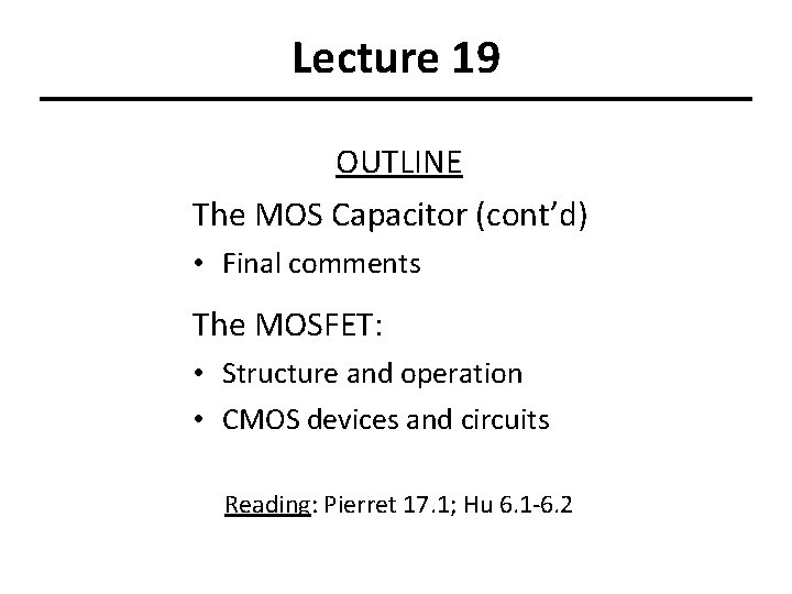 Lecture 19 OUTLINE The MOS Capacitor (cont’d) • Final comments The MOSFET: • Structure
