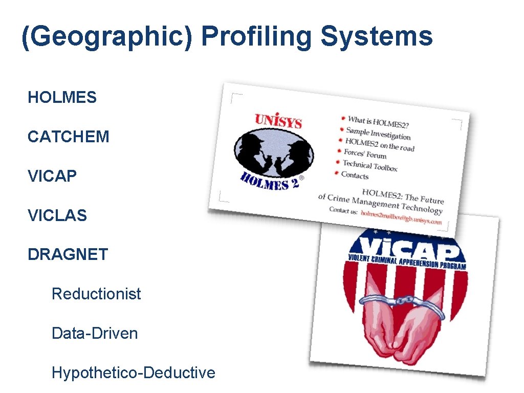 (Geographic) Profiling Systems HOLMES CATCHEM VICAP VICLAS DRAGNET Reductionist Data-Driven Hypothetico-Deductive (Geographic) Profiling Systems HOLMES CATCHEM VICAP VICLAS DRAGNET Reductionist Data-Driven Hypothetico-Deductive