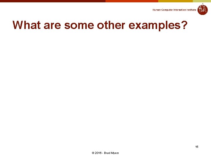 What are some other examples? 15 © 2016 - Brad Myers 