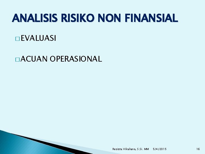 ANALISIS RISIKO NON FINANSIAL � EVALUASI � ACUAN OPERASIONAL Resista Vikaliana, S. Si. MM