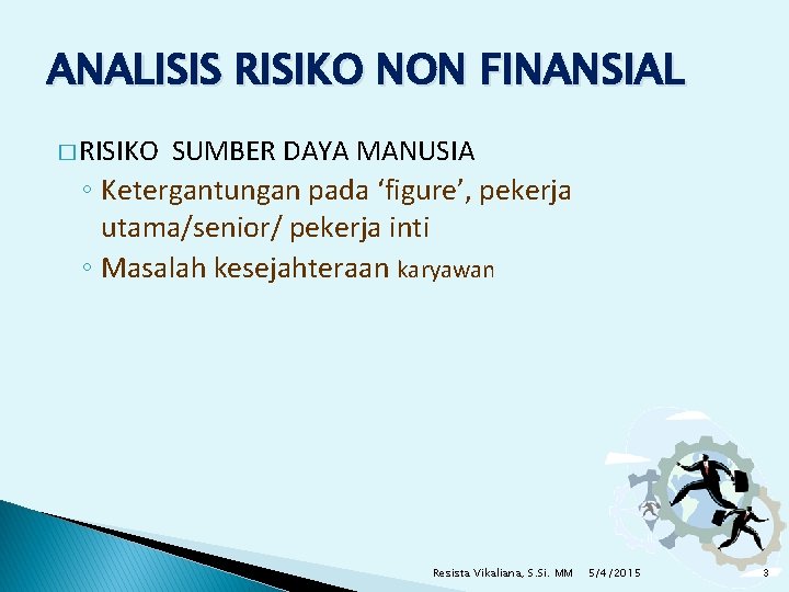 ANALISIS RISIKO NON FINANSIAL � RISIKO SUMBER DAYA MANUSIA ◦ Ketergantungan pada ‘figure’, pekerja