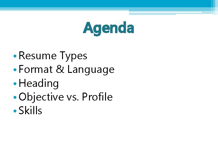 Agenda • Resume Types • Format & Language • Heading • Objective vs. Profile