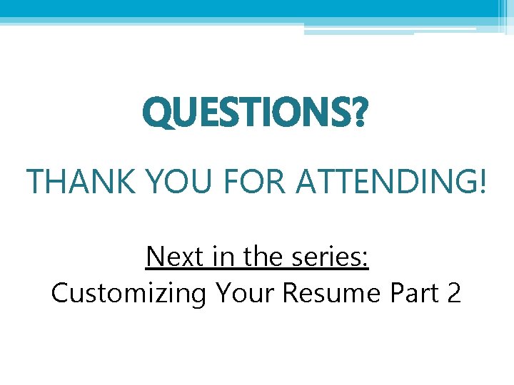 QUESTIONS? THANK YOU FOR ATTENDING! Next in the series: Customizing Your Resume Part 2