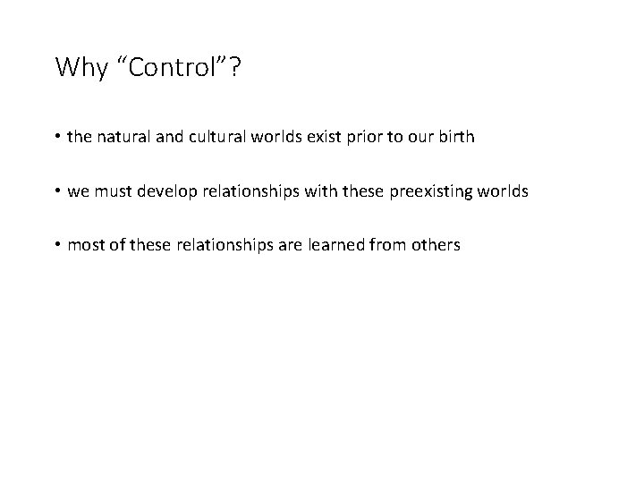 Why “Control”? • the natural and cultural worlds exist prior to our birth •