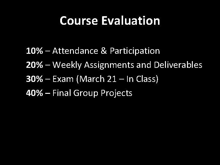 Course Evaluation 10% – Attendance & Participation 20% – Weekly Assignments and Deliverables 30%