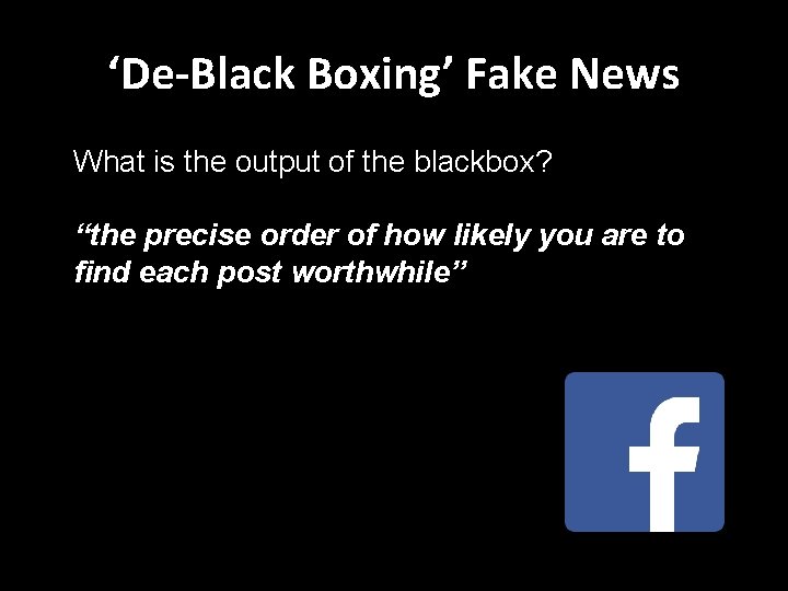 ‘De-Black Boxing’ Fake News What is the output of the blackbox? “the precise order