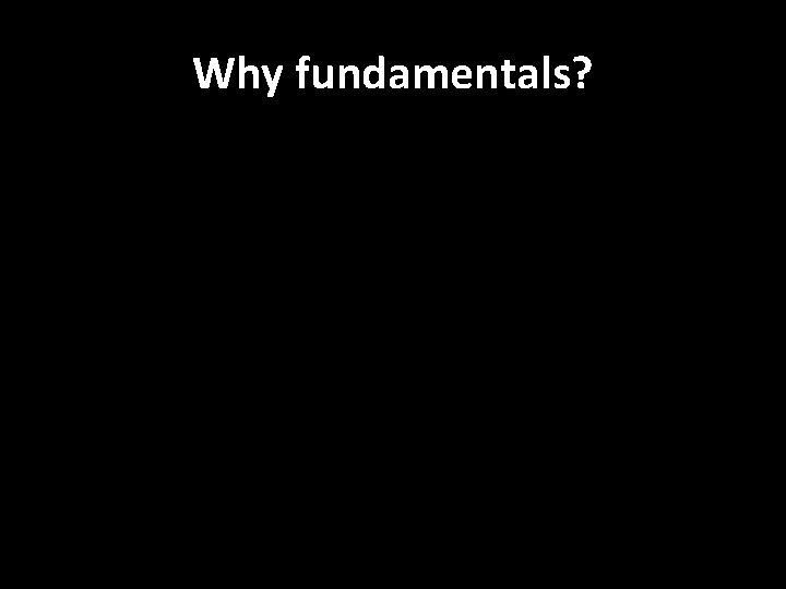 Why fundamentals? 