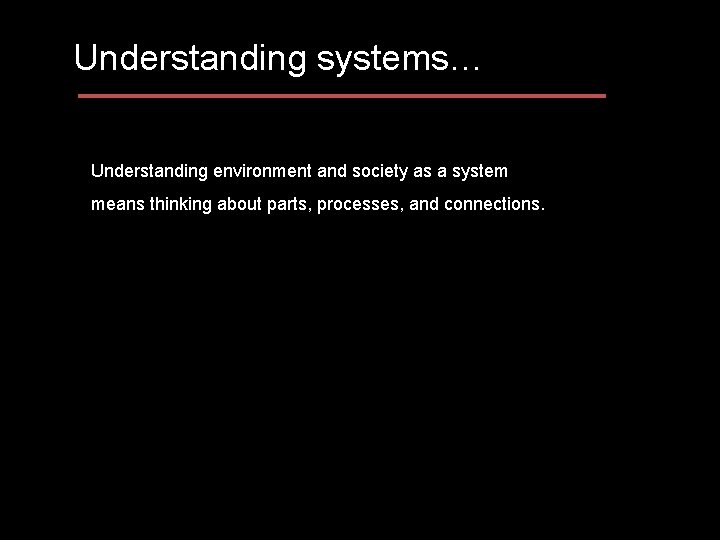 Understanding systems… Understanding environment and society as a system means thinking about parts, processes,