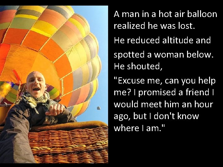 A man in a hot air balloon realized he was lost. He reduced altitude