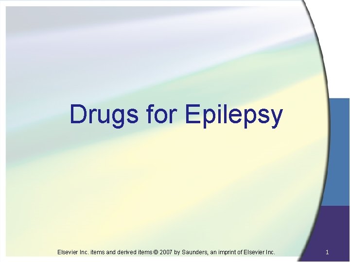 Drugs for Epilepsy Elsevier Inc. items and derived items © 2007 by Saunders, an