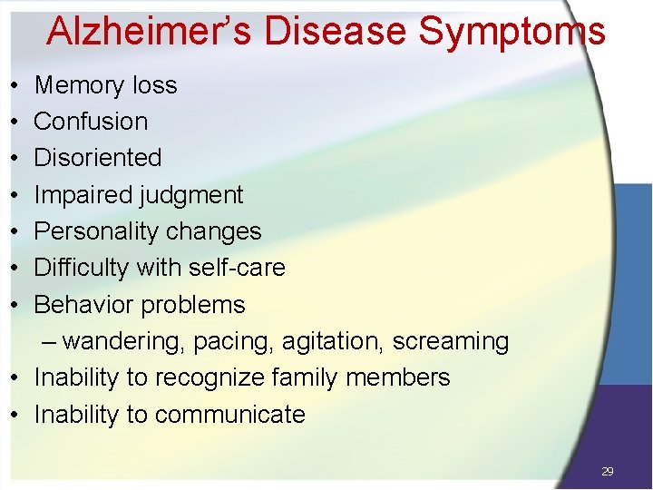 Alzheimer’s Disease Symptoms • • Memory loss Confusion Disoriented Impaired judgment Personality changes Difficulty