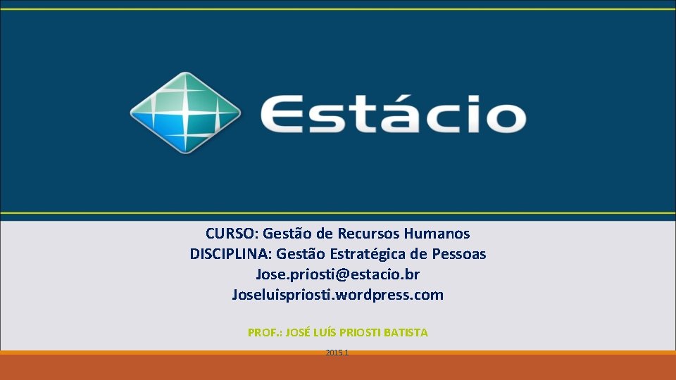 CURSO: Gestão de Recursos Humanos DISCIPLINA: Gestão Estratégica de Pessoas Jose. priosti@estacio. br Joseluispriosti.