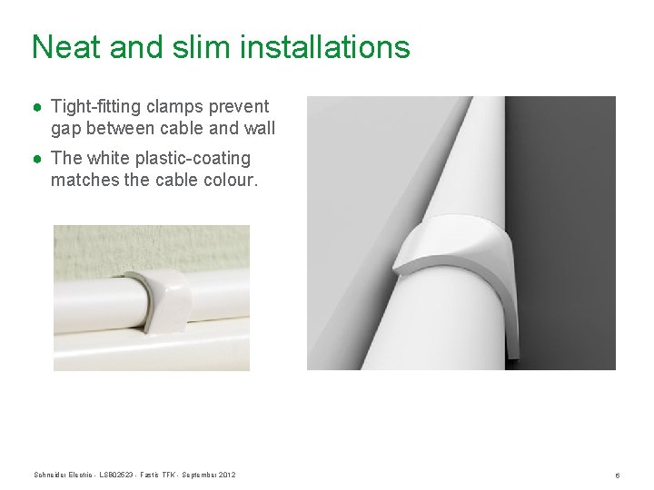 Neat and slim installations ● Tight-fitting clamps prevent gap between cable and wall ● Neat and slim installations ● Tight-fitting clamps prevent gap between cable and wall ●