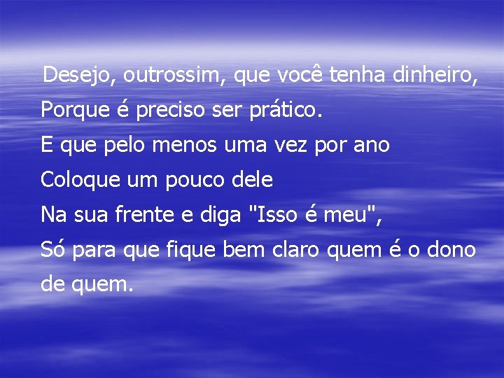 Desejo, outrossim, que você tenha dinheiro, Porque é preciso ser prático. E que pelo