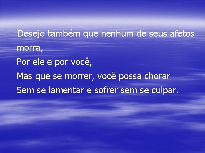 Desejo também que nenhum de seus afetos morra, Por ele e por você, Mas