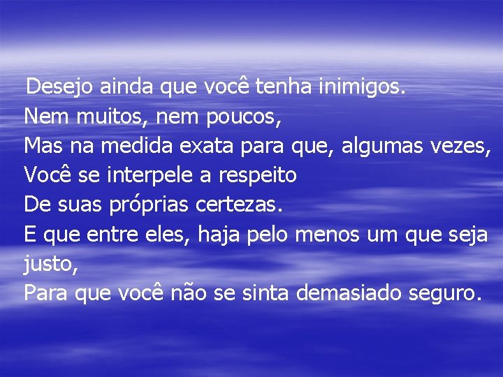 Desejo ainda que você tenha inimigos. Nem muitos, nem poucos, Mas na medida exata