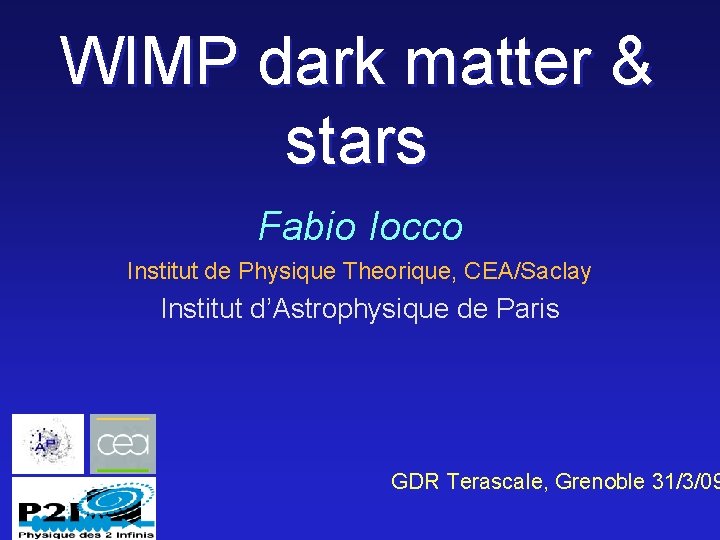 WIMP dark matter & stars Fabio Iocco Institut de Physique Theorique, CEA/Saclay Institut d’Astrophysique