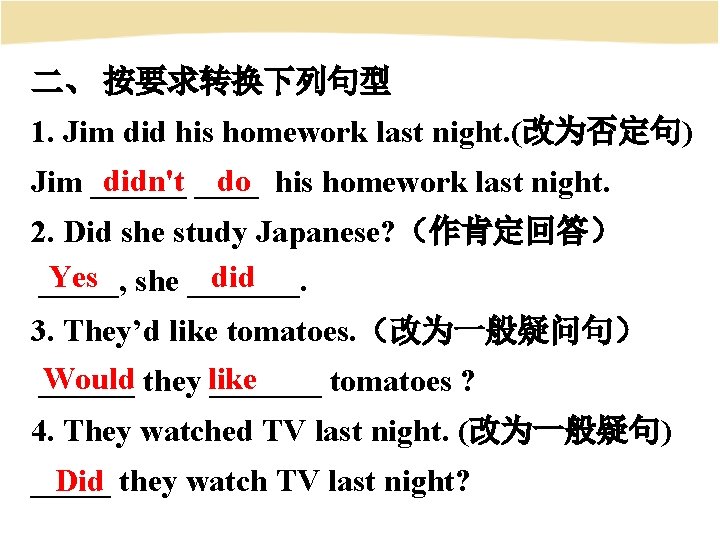 二、 按要求转换下列句型 1. Jim did his homework last night. (改为否定句) didn't do Jim ______