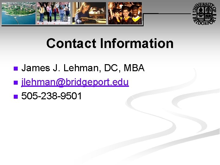 Contact Information n James J. Lehman, DC, MBA jlehman@bridgeport. edu 505 -238 -9501 