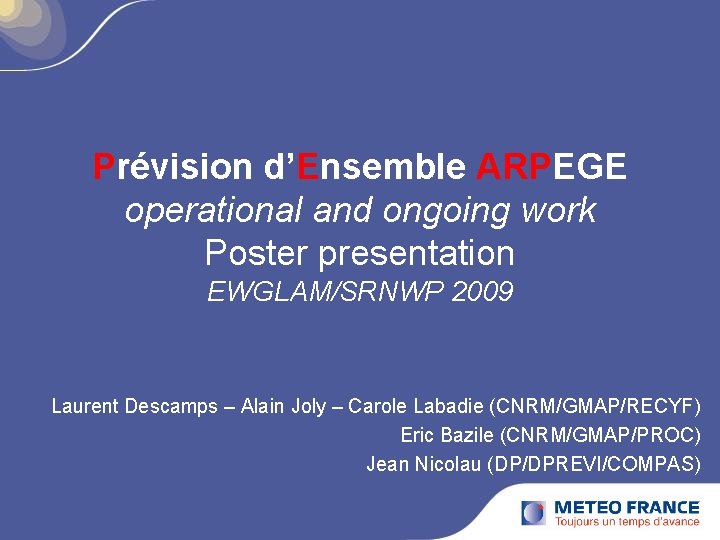 Prévision d’Ensemble ARPEGE operational and ongoing work Poster presentation EWGLAM/SRNWP 2009 Laurent Descamps –