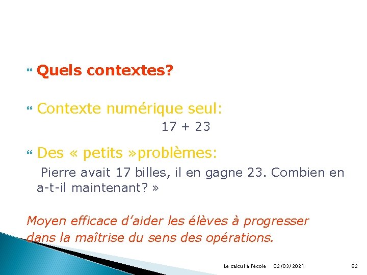  Quels contextes? Contexte numérique seul: 17 + 23 Des « petits » problèmes: