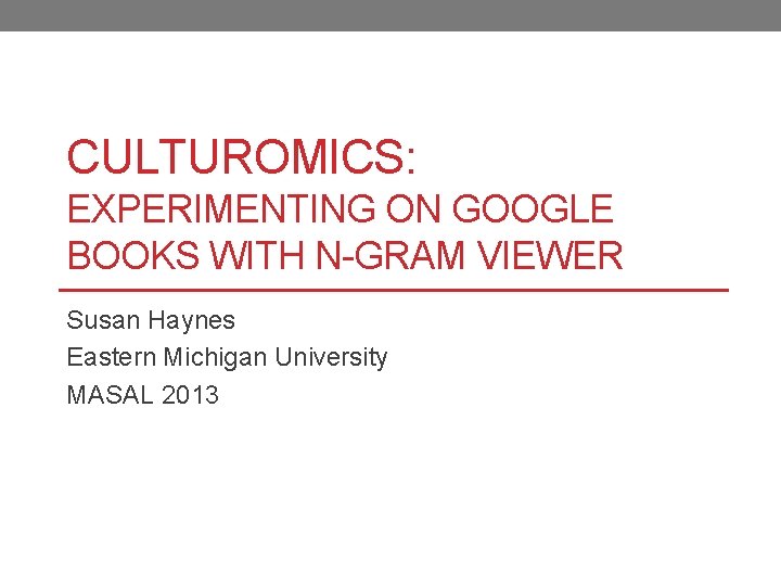 CULTUROMICS: EXPERIMENTING ON GOOGLE BOOKS WITH N-GRAM VIEWER Susan Haynes Eastern Michigan University MASAL
