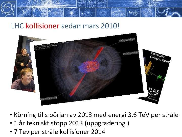 LHC kollisioner sedan mars 2010! • Körning tills början av 2013 med energi 3. LHC kollisioner sedan mars 2010! • Körning tills början av 2013 med energi 3.