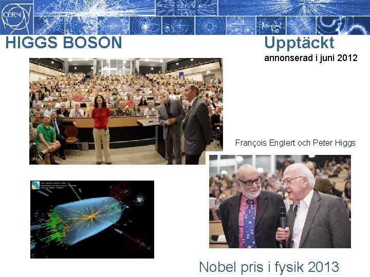 HIGGS BOSON Upptäckt annonserad i juni 2012 François Englert och Peter Higgs Nobel pris HIGGS BOSON Upptäckt annonserad i juni 2012 François Englert och Peter Higgs Nobel pris