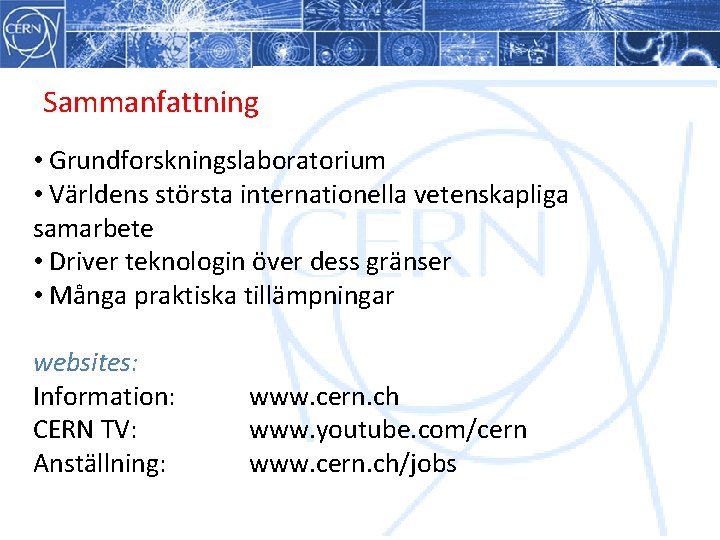 Sammanfattning • Grundforskningslaboratorium • Världens största internationella vetenskapliga samarbete • Driver teknologin över dess Sammanfattning • Grundforskningslaboratorium • Världens största internationella vetenskapliga samarbete • Driver teknologin över dess