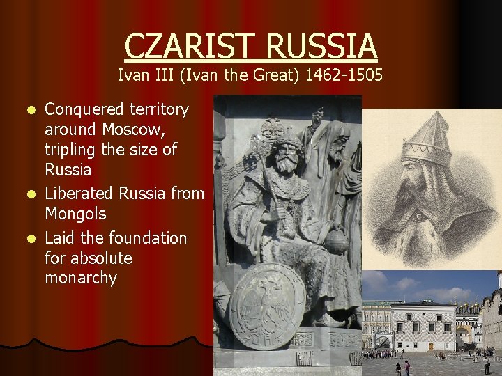 CZARIST RUSSIA Ivan III (Ivan the Great) 1462 -1505 Conquered territory around Moscow, tripling