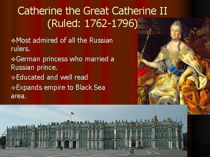 Catherine the Great Catherine II (Ruled: 1762 -1796) v. Most admired of all the