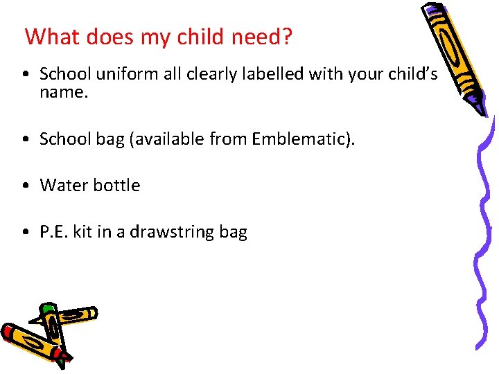 What does my child need? • School uniform all clearly labelled with your child’s