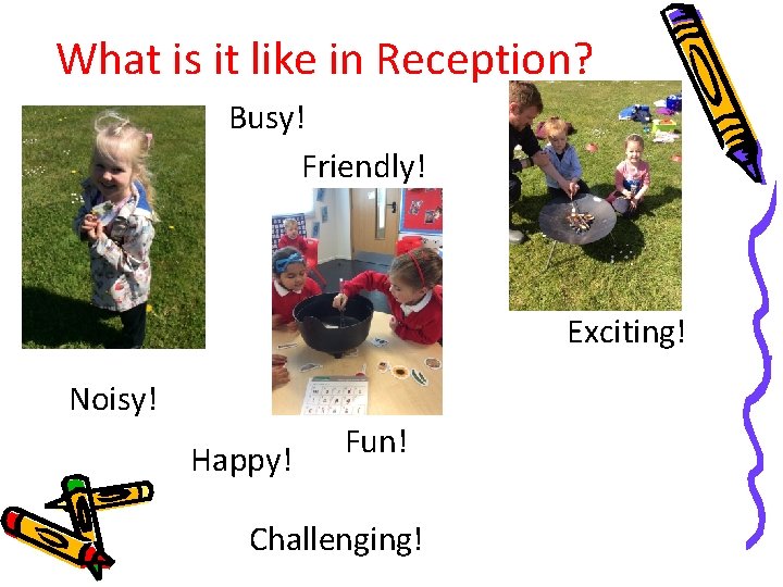 What is it like in Reception? Busy! Friendly! Exciting! Noisy! Happy! Fun! Challenging! 