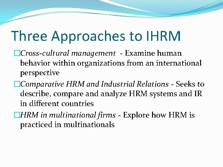 Three Approaches to IHRM �Cross-cultural management - Examine human behavior within organizations from an