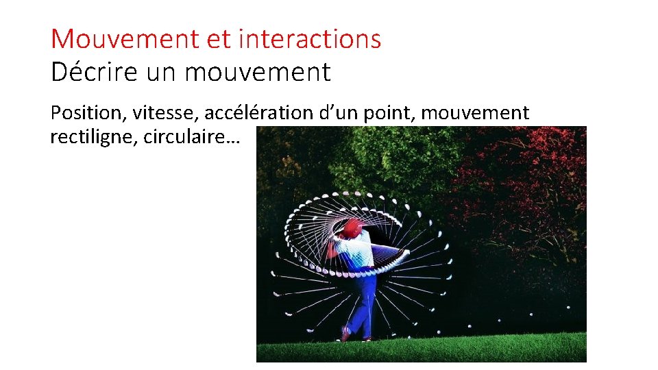 Mouvement et interactions Décrire un mouvement Position, vitesse, accélération d’un point, mouvement rectiligne, circulaire…