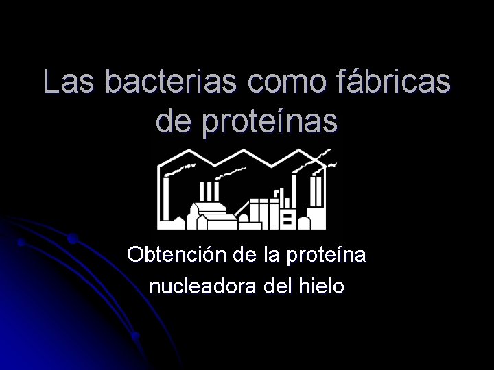 Las bacterias como fábricas de proteínas Obtención de la proteína nucleadora del hielo 