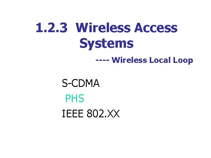 1. 2. 3 Wireless Access Systems ---- Wireless Local Loop S-CDMA PHS IEEE 802.