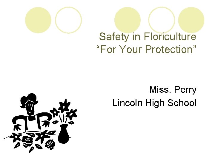 Safety in Floriculture “For Your Protection” Miss. Perry Lincoln High School 