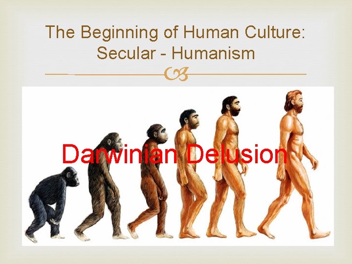 The Beginning of Human Culture: Secular - Humanism Darwinian Delusion 