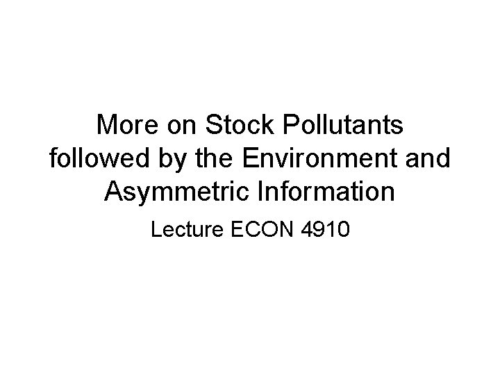 More on Stock Pollutants followed by the Environment and Asymmetric Information Lecture ECON 4910