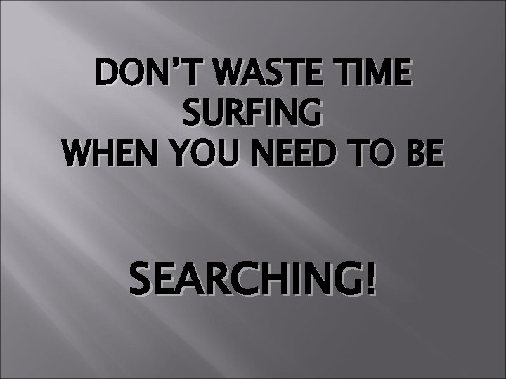 DON’T WASTE TIME SURFING WHEN YOU NEED TO BE SEARCHING! 