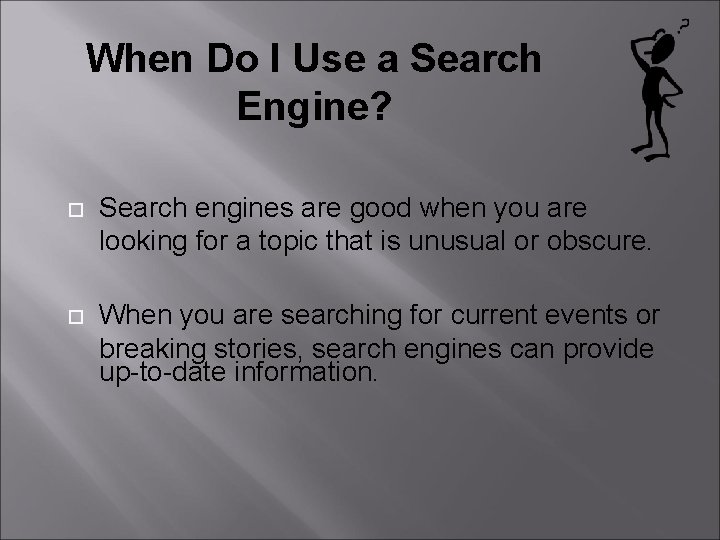 When Do I Use a Search Engine? Search engines are good when you are