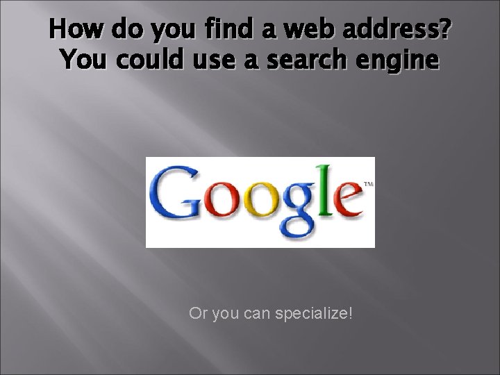 How do you find a web address? You could use a search engine Or