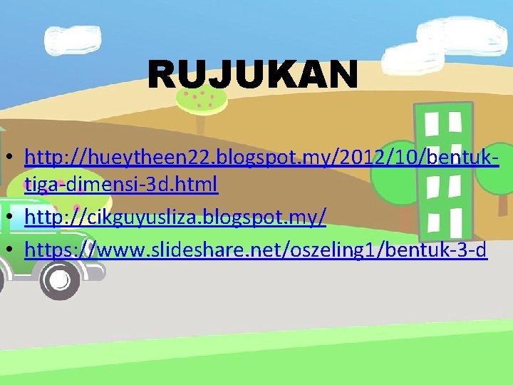 RUJUKAN • http: //hueytheen 22. blogspot. my/2012/10/bentuktiga-dimensi-3 d. html • http: //cikguyusliza. blogspot. my/