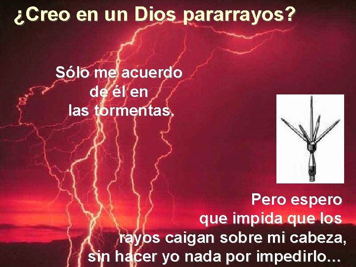 ¿Creo en un Dios pararrayos? Sólo me acuerdo de él en las tormentas. Pero