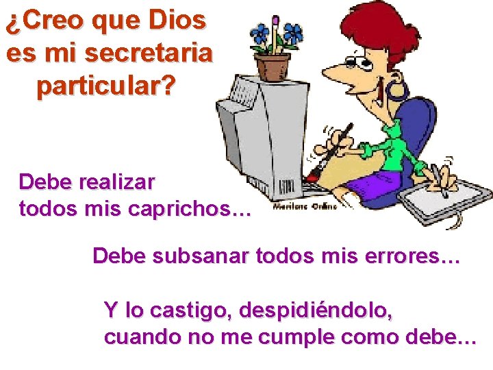 ¿Creo que Dios es mi secretaria particular? Debe realizar todos mis caprichos… Debe subsanar