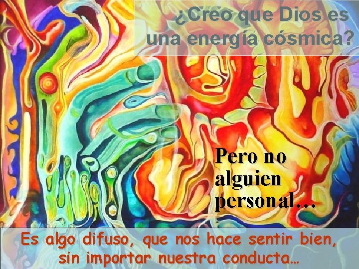 ¿Creo que Dios es una energía cósmica? Pero no alguien personal… Es algo difuso,