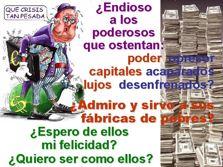 ¿Endioso a los poderosos que ostentan: poder opresor capitales acaparados lujos desenfrenados? ¿Admiro y